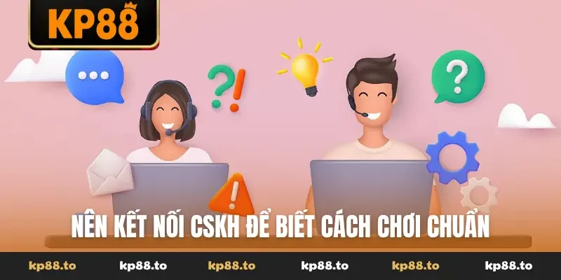 Nên kết nối CSKH để biết cách chơi chuẩn