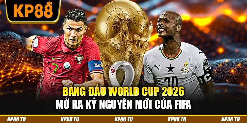 Bảng đấu World Cup 2026 mở ra kỷ nguyên mới của FIFA
