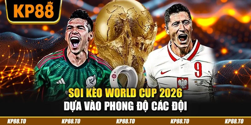 Soi kèo World Cup 2026 dựa vào phong độ các đội