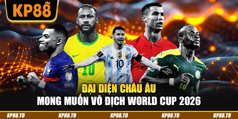 Đại diện châu Âu mong muốn vô địch World Cup 2026